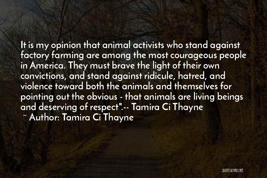 Tamira Ci Thayne Quotes: It Is My Opinion That Animal Activists Who Stand Against Factory Farming Are Among The Most Courageous People In America.