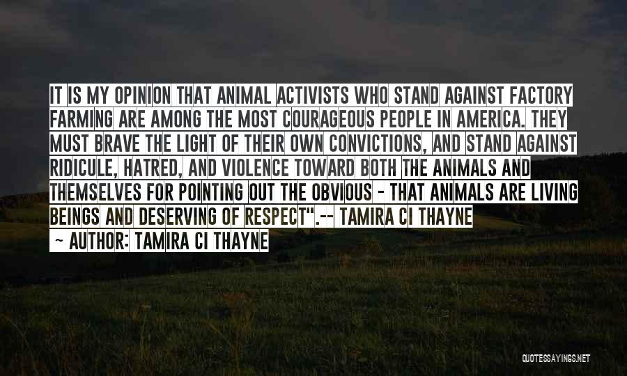 Tamira Ci Thayne Quotes: It Is My Opinion That Animal Activists Who Stand Against Factory Farming Are Among The Most Courageous People In America.