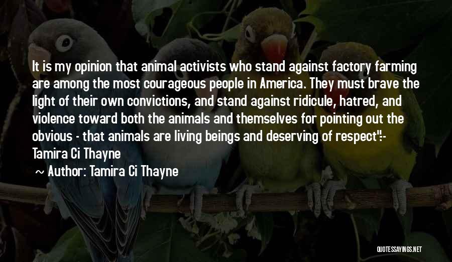 Tamira Ci Thayne Quotes: It Is My Opinion That Animal Activists Who Stand Against Factory Farming Are Among The Most Courageous People In America.