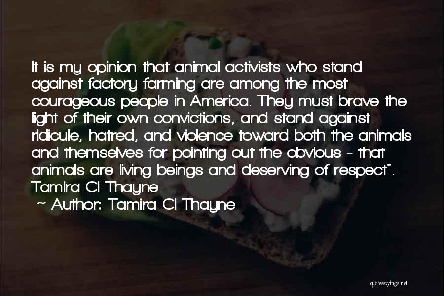 Tamira Ci Thayne Quotes: It Is My Opinion That Animal Activists Who Stand Against Factory Farming Are Among The Most Courageous People In America.