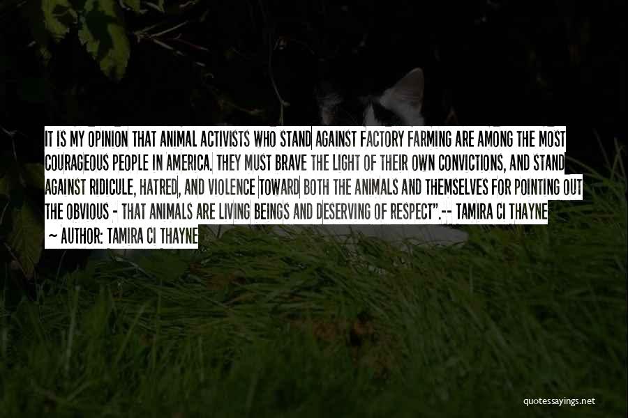 Tamira Ci Thayne Quotes: It Is My Opinion That Animal Activists Who Stand Against Factory Farming Are Among The Most Courageous People In America.