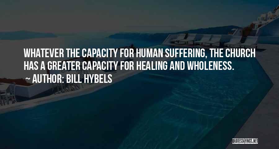 Bill Hybels Quotes: Whatever The Capacity For Human Suffering, The Church Has A Greater Capacity For Healing And Wholeness.