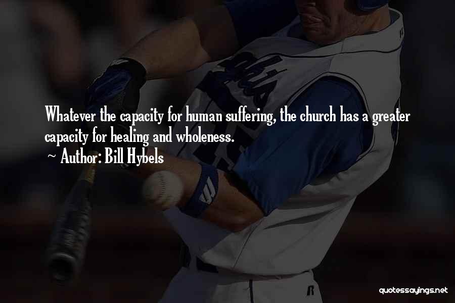 Bill Hybels Quotes: Whatever The Capacity For Human Suffering, The Church Has A Greater Capacity For Healing And Wholeness.
