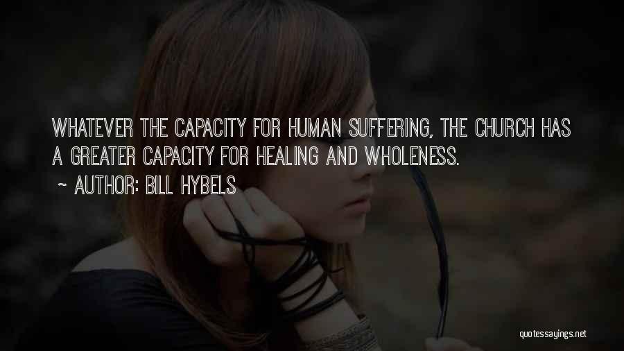 Bill Hybels Quotes: Whatever The Capacity For Human Suffering, The Church Has A Greater Capacity For Healing And Wholeness.