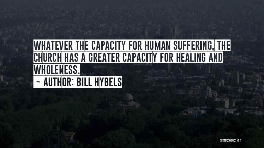 Bill Hybels Quotes: Whatever The Capacity For Human Suffering, The Church Has A Greater Capacity For Healing And Wholeness.