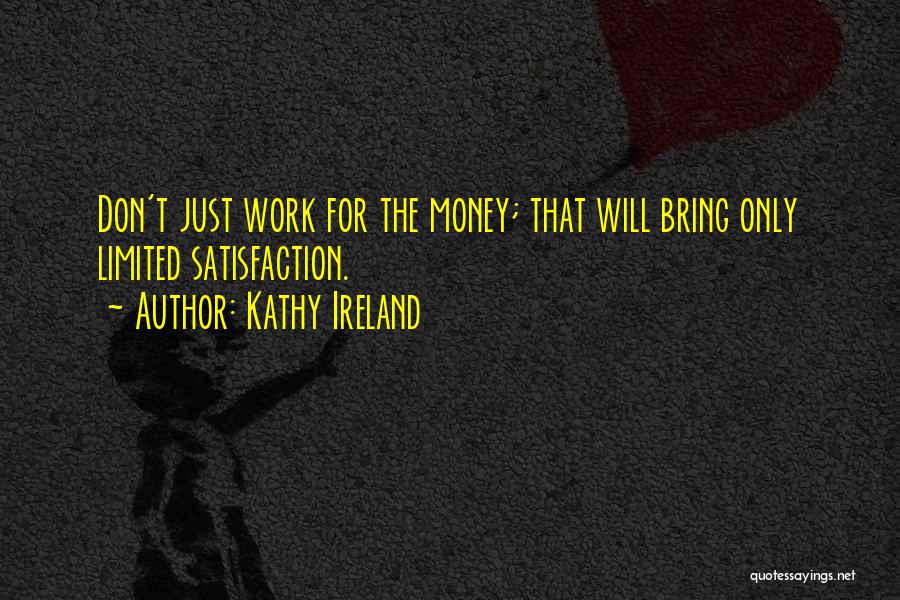 Kathy Ireland Quotes: Don't Just Work For The Money; That Will Bring Only Limited Satisfaction.