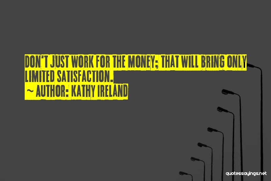 Kathy Ireland Quotes: Don't Just Work For The Money; That Will Bring Only Limited Satisfaction.