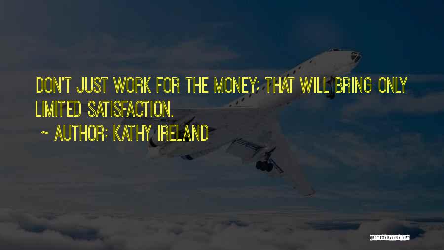 Kathy Ireland Quotes: Don't Just Work For The Money; That Will Bring Only Limited Satisfaction.