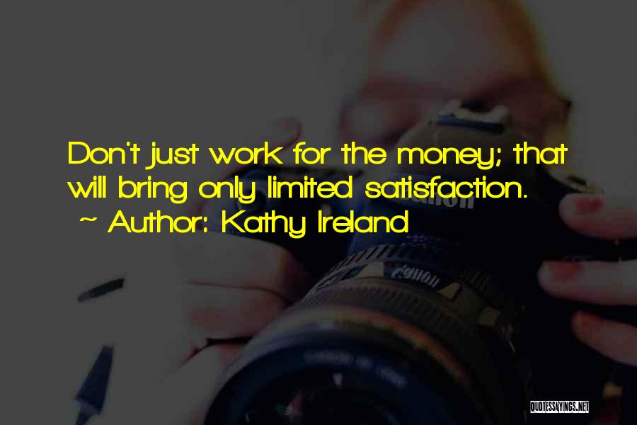 Kathy Ireland Quotes: Don't Just Work For The Money; That Will Bring Only Limited Satisfaction.