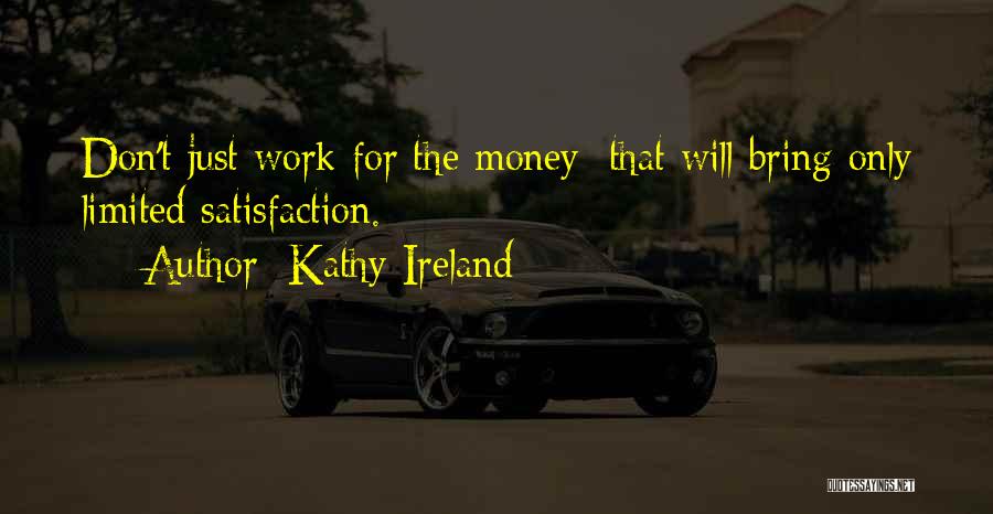 Kathy Ireland Quotes: Don't Just Work For The Money; That Will Bring Only Limited Satisfaction.