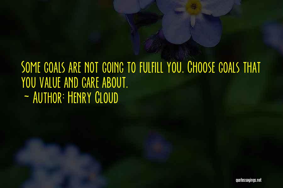 Henry Cloud Quotes: Some Goals Are Not Going To Fulfill You. Choose Goals That You Value And Care About.
