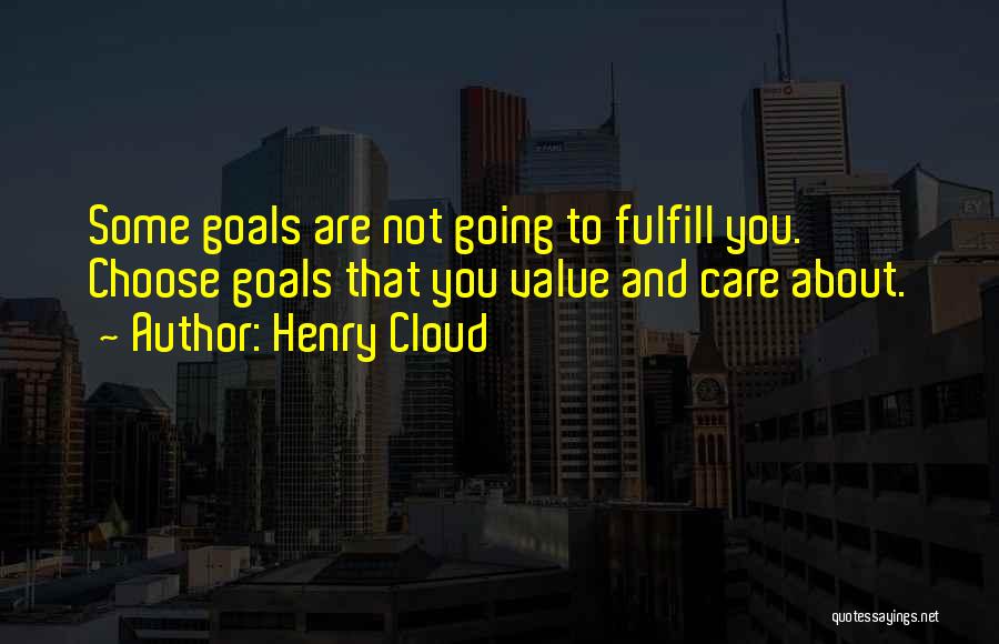 Henry Cloud Quotes: Some Goals Are Not Going To Fulfill You. Choose Goals That You Value And Care About.
