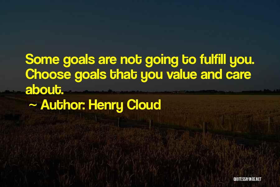 Henry Cloud Quotes: Some Goals Are Not Going To Fulfill You. Choose Goals That You Value And Care About.