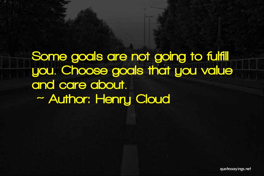 Henry Cloud Quotes: Some Goals Are Not Going To Fulfill You. Choose Goals That You Value And Care About.