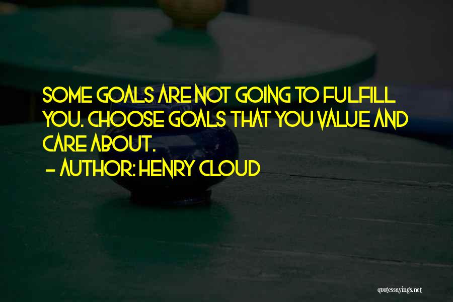 Henry Cloud Quotes: Some Goals Are Not Going To Fulfill You. Choose Goals That You Value And Care About.