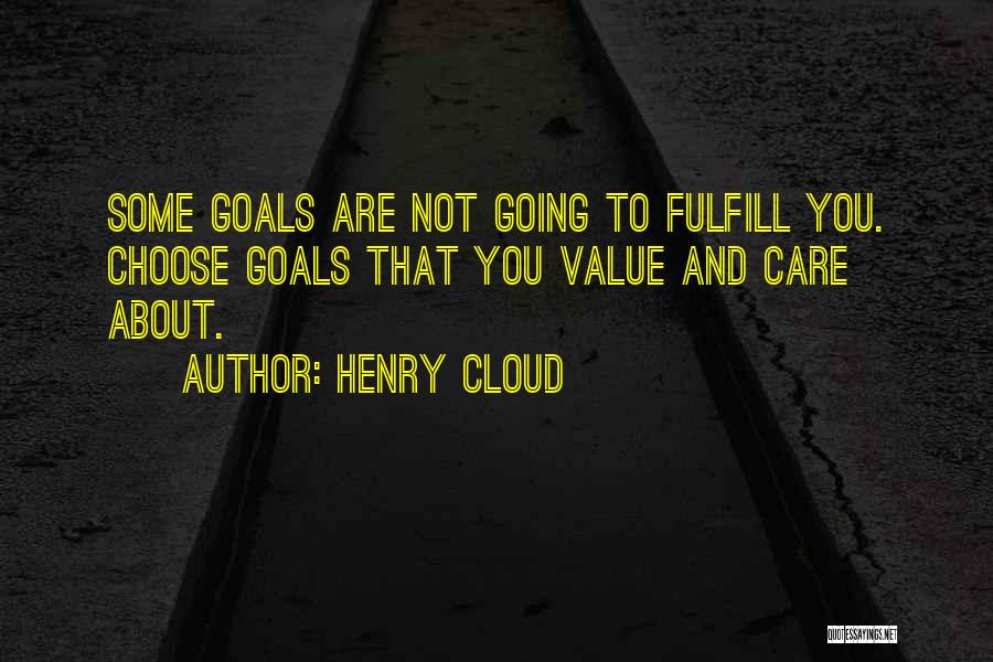 Henry Cloud Quotes: Some Goals Are Not Going To Fulfill You. Choose Goals That You Value And Care About.