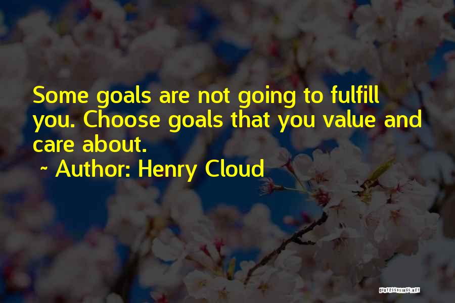 Henry Cloud Quotes: Some Goals Are Not Going To Fulfill You. Choose Goals That You Value And Care About.