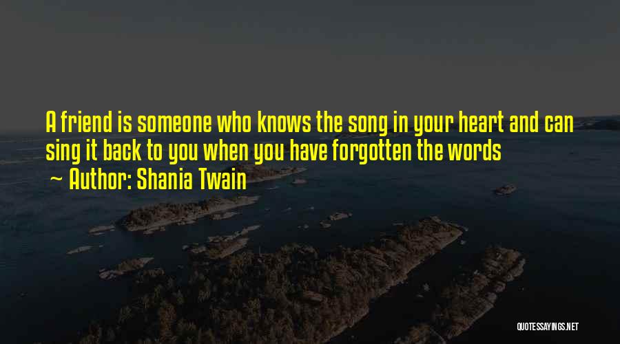 Shania Twain Quotes: A Friend Is Someone Who Knows The Song In Your Heart And Can Sing It Back To You When You