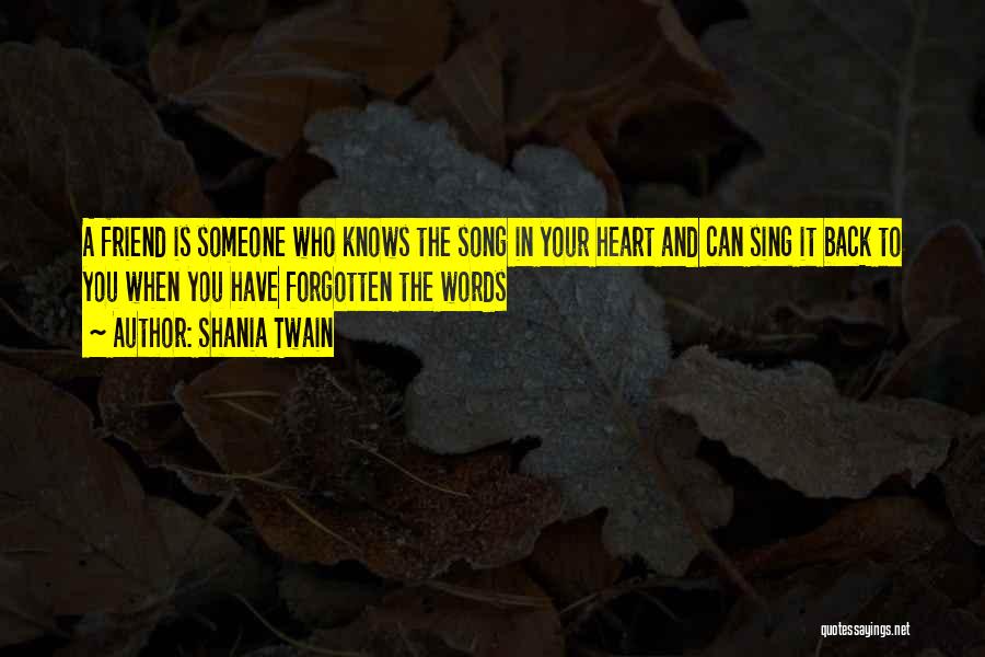 Shania Twain Quotes: A Friend Is Someone Who Knows The Song In Your Heart And Can Sing It Back To You When You