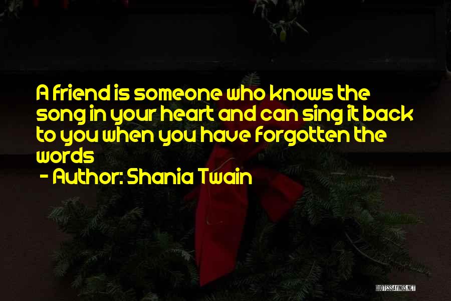 Shania Twain Quotes: A Friend Is Someone Who Knows The Song In Your Heart And Can Sing It Back To You When You