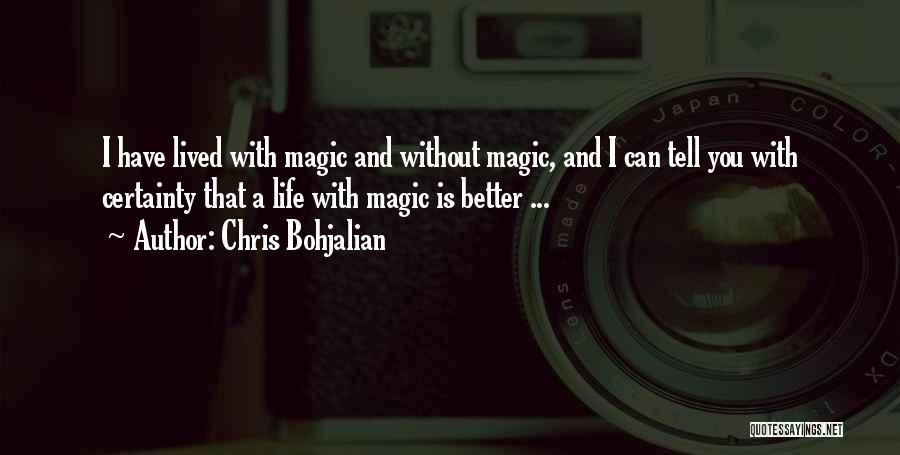 Chris Bohjalian Quotes: I Have Lived With Magic And Without Magic, And I Can Tell You With Certainty That A Life With Magic