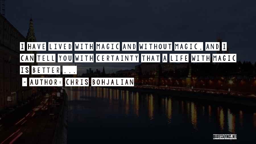 Chris Bohjalian Quotes: I Have Lived With Magic And Without Magic, And I Can Tell You With Certainty That A Life With Magic