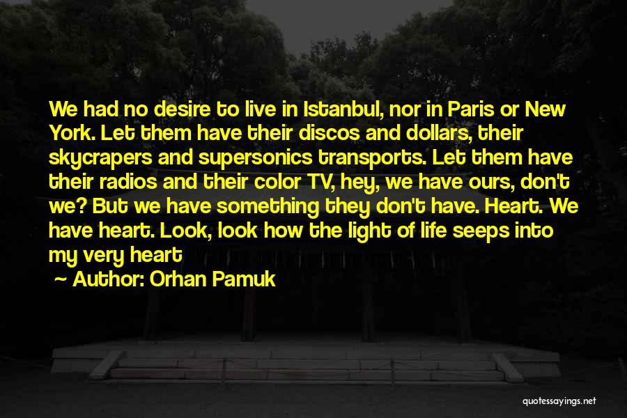 Orhan Pamuk Quotes: We Had No Desire To Live In Istanbul, Nor In Paris Or New York. Let Them Have Their Discos And