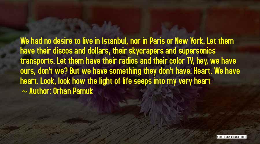 Orhan Pamuk Quotes: We Had No Desire To Live In Istanbul, Nor In Paris Or New York. Let Them Have Their Discos And