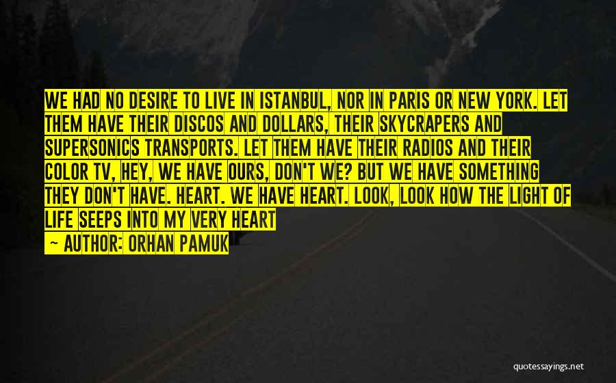 Orhan Pamuk Quotes: We Had No Desire To Live In Istanbul, Nor In Paris Or New York. Let Them Have Their Discos And