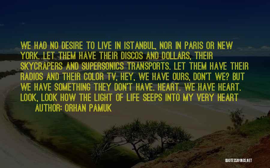 Orhan Pamuk Quotes: We Had No Desire To Live In Istanbul, Nor In Paris Or New York. Let Them Have Their Discos And