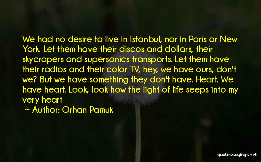 Orhan Pamuk Quotes: We Had No Desire To Live In Istanbul, Nor In Paris Or New York. Let Them Have Their Discos And