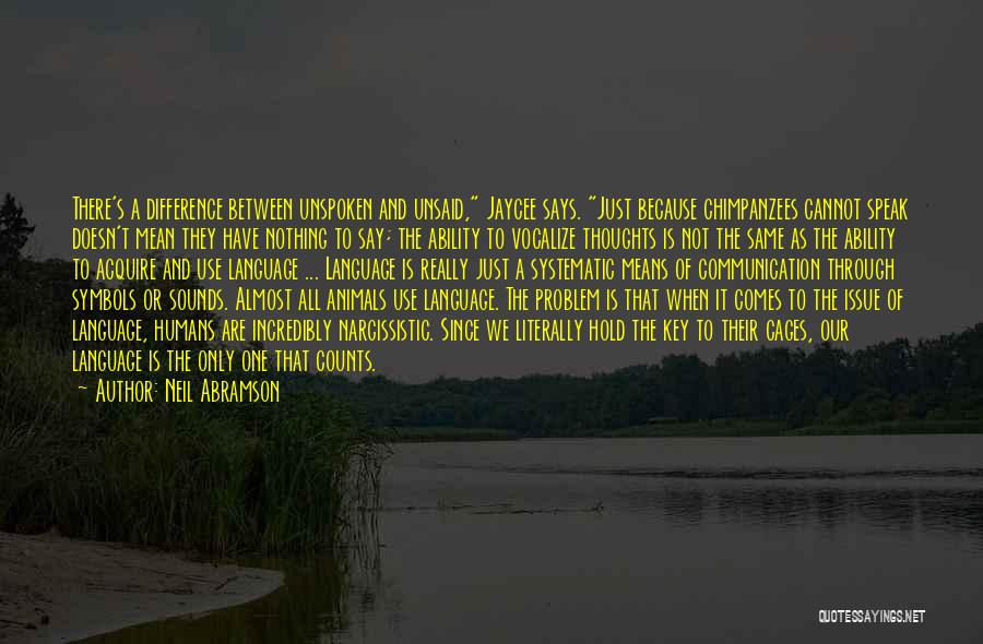 Neil Abramson Quotes: There's A Difference Between Unspoken And Unsaid, Jaycee Says. Just Because Chimpanzees Cannot Speak Doesn't Mean They Have Nothing To