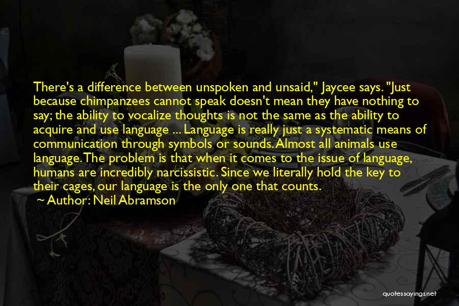 Neil Abramson Quotes: There's A Difference Between Unspoken And Unsaid, Jaycee Says. Just Because Chimpanzees Cannot Speak Doesn't Mean They Have Nothing To