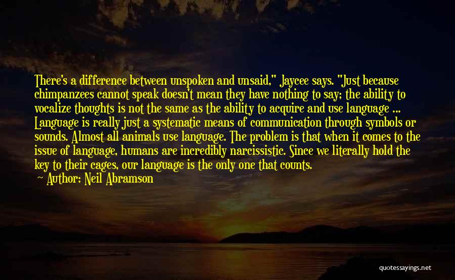 Neil Abramson Quotes: There's A Difference Between Unspoken And Unsaid, Jaycee Says. Just Because Chimpanzees Cannot Speak Doesn't Mean They Have Nothing To