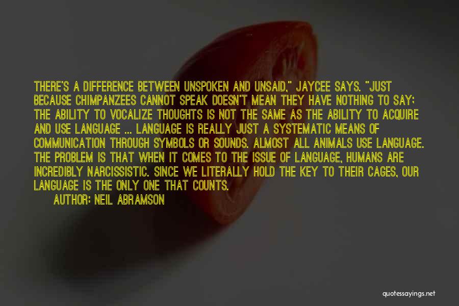 Neil Abramson Quotes: There's A Difference Between Unspoken And Unsaid, Jaycee Says. Just Because Chimpanzees Cannot Speak Doesn't Mean They Have Nothing To