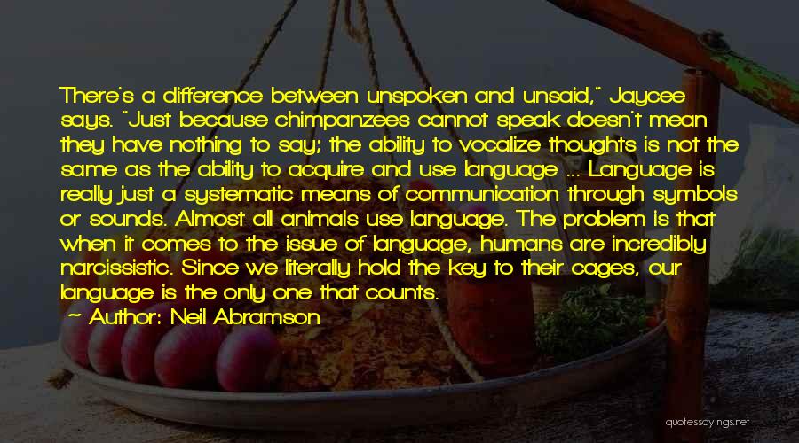 Neil Abramson Quotes: There's A Difference Between Unspoken And Unsaid, Jaycee Says. Just Because Chimpanzees Cannot Speak Doesn't Mean They Have Nothing To