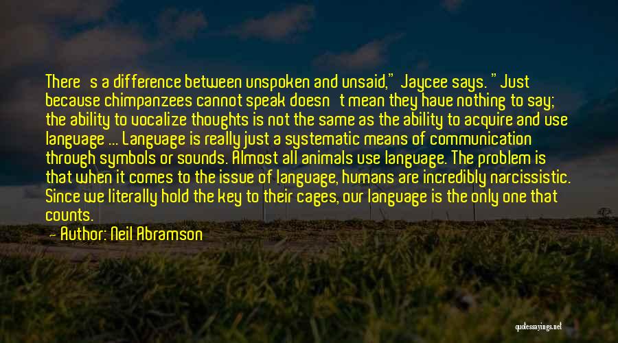 Neil Abramson Quotes: There's A Difference Between Unspoken And Unsaid, Jaycee Says. Just Because Chimpanzees Cannot Speak Doesn't Mean They Have Nothing To
