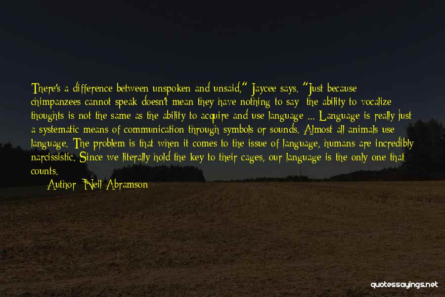 Neil Abramson Quotes: There's A Difference Between Unspoken And Unsaid, Jaycee Says. Just Because Chimpanzees Cannot Speak Doesn't Mean They Have Nothing To