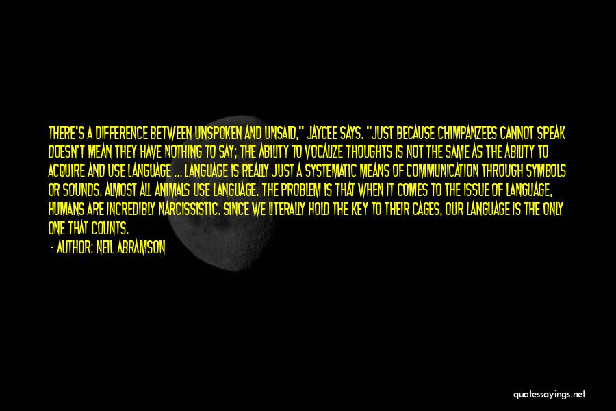 Neil Abramson Quotes: There's A Difference Between Unspoken And Unsaid, Jaycee Says. Just Because Chimpanzees Cannot Speak Doesn't Mean They Have Nothing To