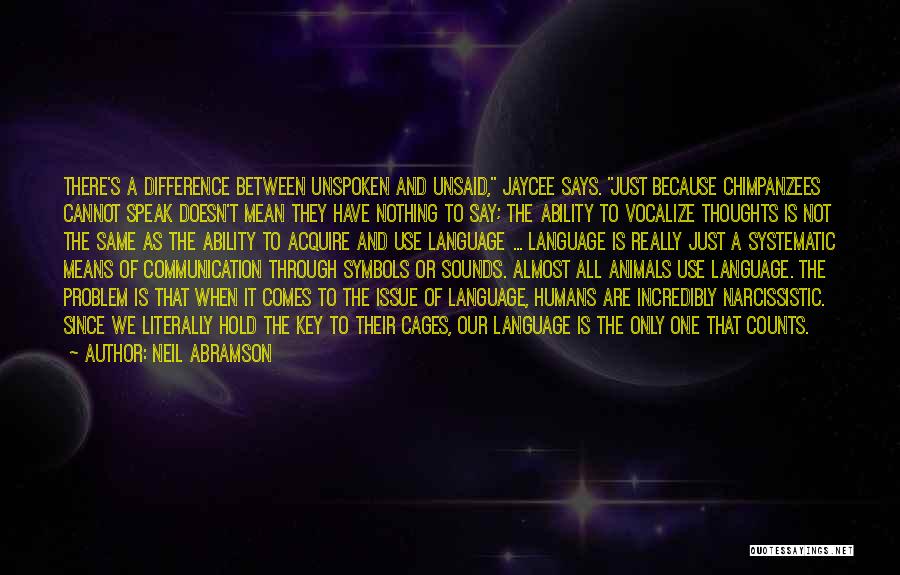 Neil Abramson Quotes: There's A Difference Between Unspoken And Unsaid, Jaycee Says. Just Because Chimpanzees Cannot Speak Doesn't Mean They Have Nothing To