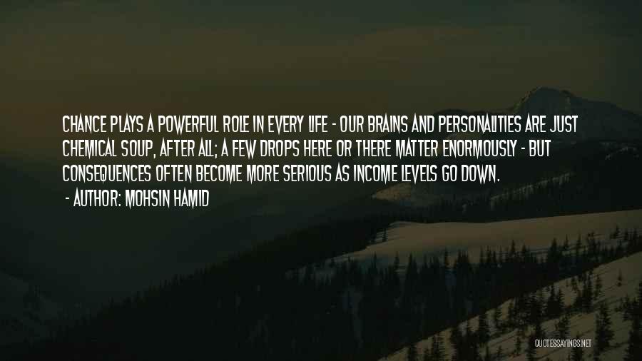 Mohsin Hamid Quotes: Chance Plays A Powerful Role In Every Life - Our Brains And Personalities Are Just Chemical Soup, After All; A