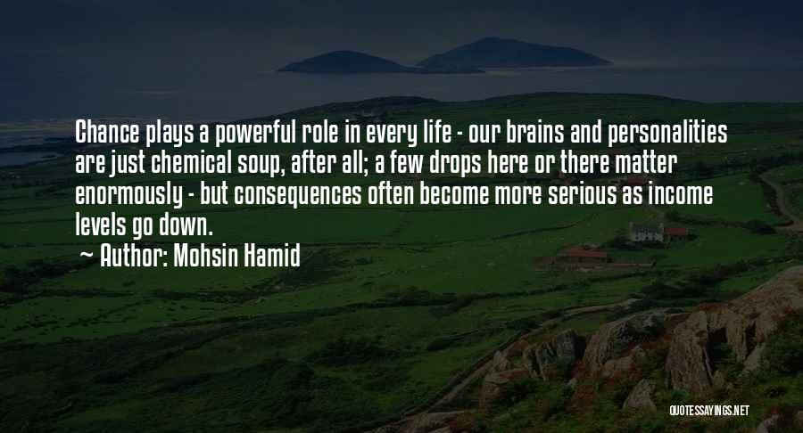 Mohsin Hamid Quotes: Chance Plays A Powerful Role In Every Life - Our Brains And Personalities Are Just Chemical Soup, After All; A