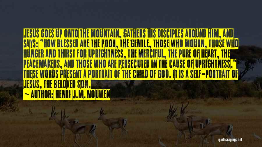 Henri J.M. Nouwen Quotes: Jesus Goes Up Onto The Mountain, Gathers His Disciples Around Him, And Says: How Blessed Are The Poor, The Gentle,