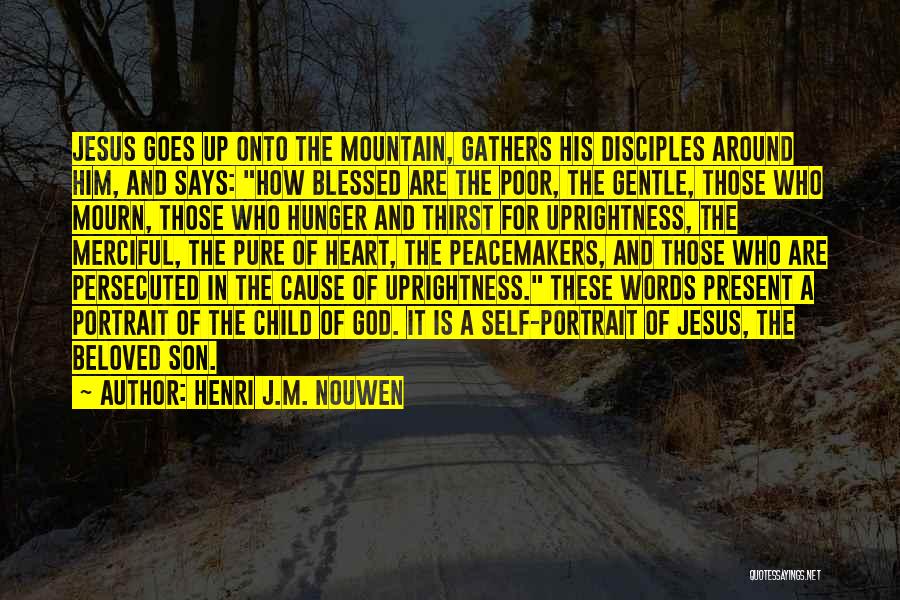 Henri J.M. Nouwen Quotes: Jesus Goes Up Onto The Mountain, Gathers His Disciples Around Him, And Says: How Blessed Are The Poor, The Gentle,