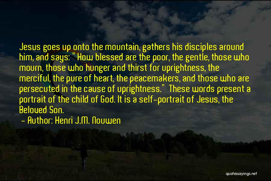 Henri J.M. Nouwen Quotes: Jesus Goes Up Onto The Mountain, Gathers His Disciples Around Him, And Says: How Blessed Are The Poor, The Gentle,