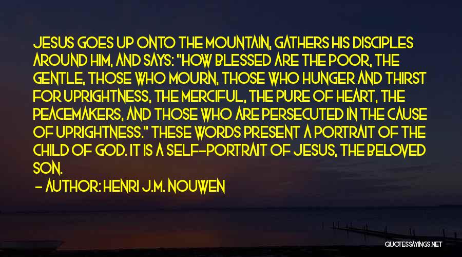 Henri J.M. Nouwen Quotes: Jesus Goes Up Onto The Mountain, Gathers His Disciples Around Him, And Says: How Blessed Are The Poor, The Gentle,