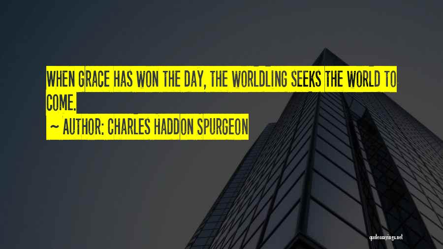 Charles Haddon Spurgeon Quotes: When Grace Has Won The Day, The Worldling Seeks The World To Come.