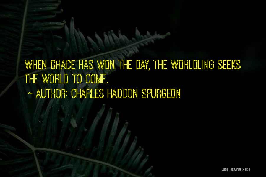 Charles Haddon Spurgeon Quotes: When Grace Has Won The Day, The Worldling Seeks The World To Come.