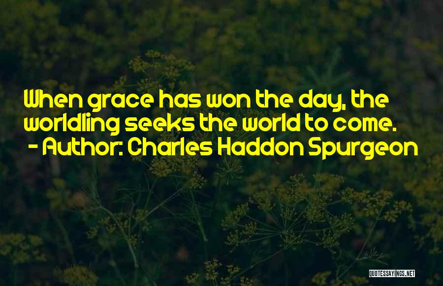 Charles Haddon Spurgeon Quotes: When Grace Has Won The Day, The Worldling Seeks The World To Come.