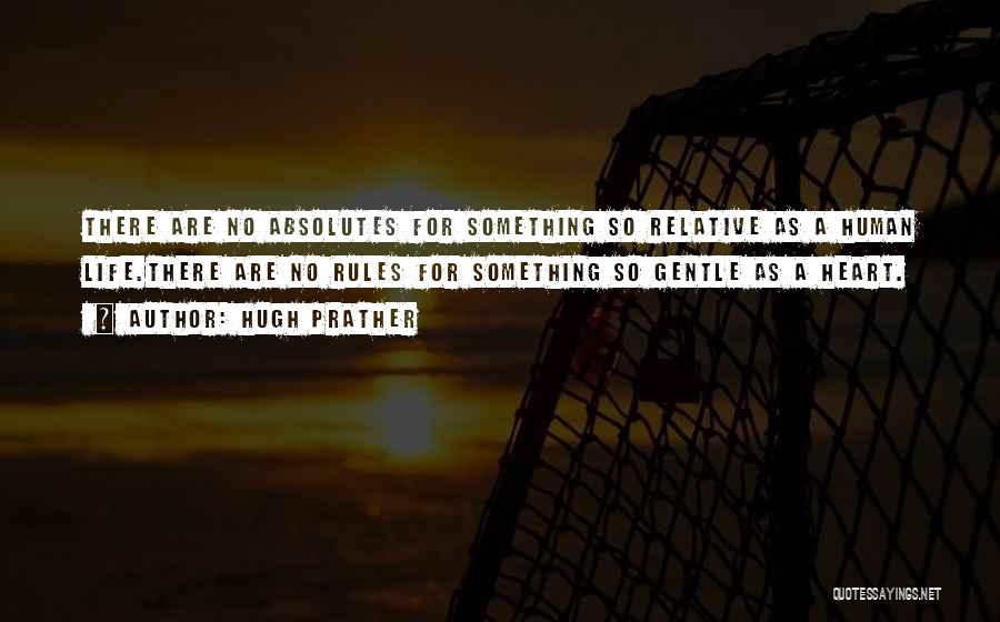 Hugh Prather Quotes: There Are No Absolutes For Something So Relative As A Human Life.there Are No Rules For Something So Gentle As